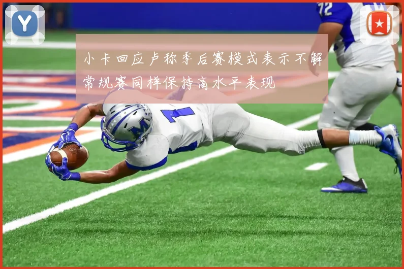 小卡回应卢称季后赛模式表示不解常规赛同样保持高水平表现