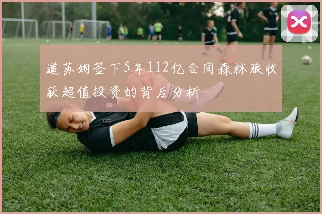 道苏姆签下5年112亿合同森林狼收获超值投资的背后分析