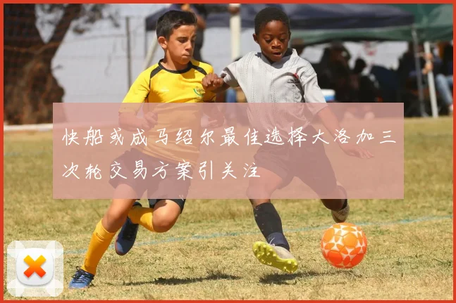 快船或成马绍尔最佳选择大洛加三次轮交易方案引关注