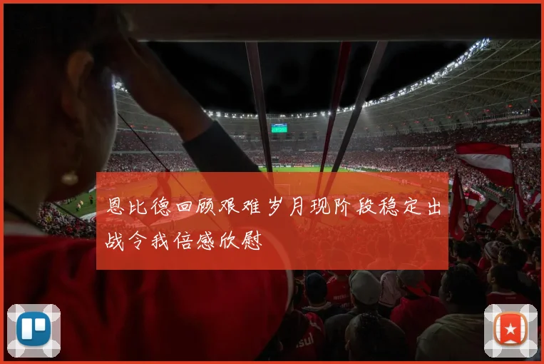 恩比德回顾艰难岁月现阶段稳定出战令我倍感欣慰