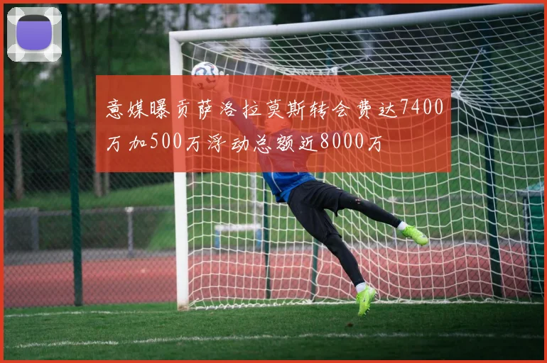 意媒曝贡萨洛拉莫斯转会费达7400万加500万浮动总额近8000万