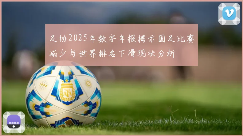 足协2025年数字年报揭示国足比赛减少与世界排名下滑现状分析