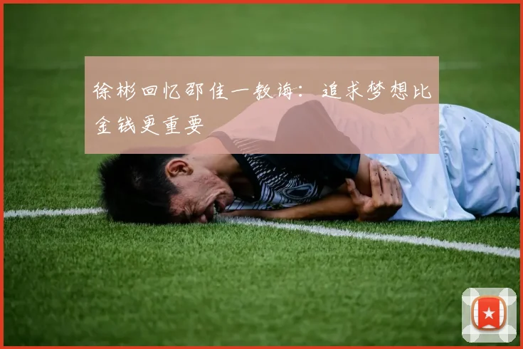 徐彬回忆邵佳一教诲：追求梦想比金钱更重要