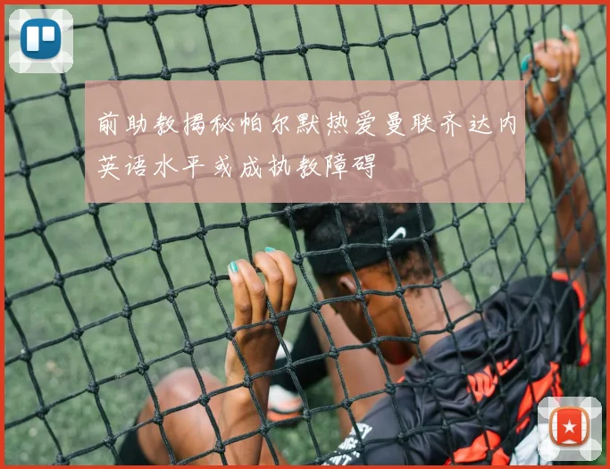 前助教揭秘帕尔默热爱曼联齐达内英语水平或成执教障碍