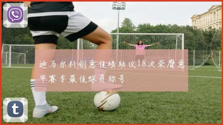 迪马尔科创意佳绩助攻18次荣膺意甲赛季最佳球员称号