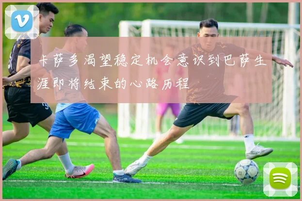 卡萨多渴望稳定机会意识到巴萨生涯即将结束的心路历程