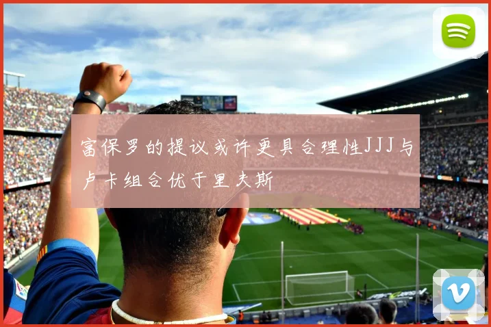 富保罗的提议或许更具合理性JJJ与卢卡组合优于里夫斯