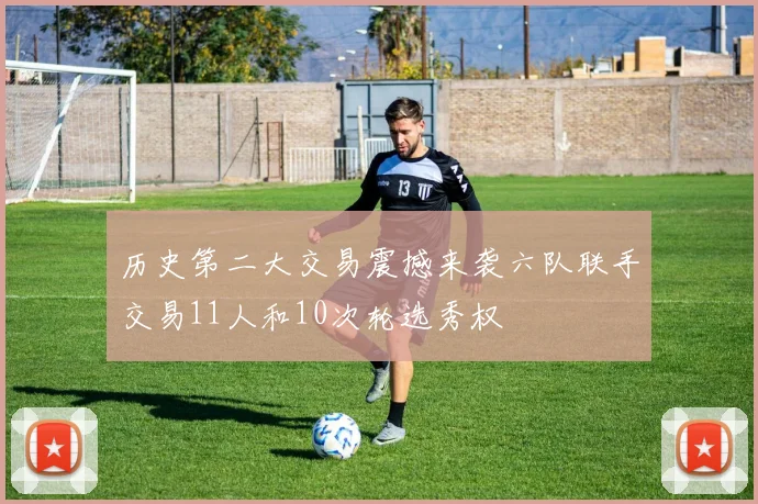 历史第二大交易震撼来袭六队联手交易11人和10次轮选秀权