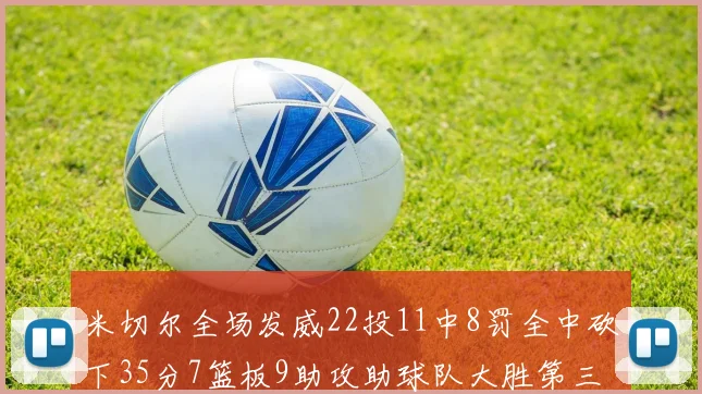 米切尔全场发威22投11中8罚全中砍下35分7篮板9助攻助球队大胜第三节独得20分