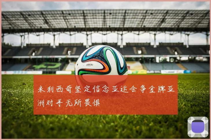 米利西奇坚定信念亚运会争金牌亚洲对手无所畏惧